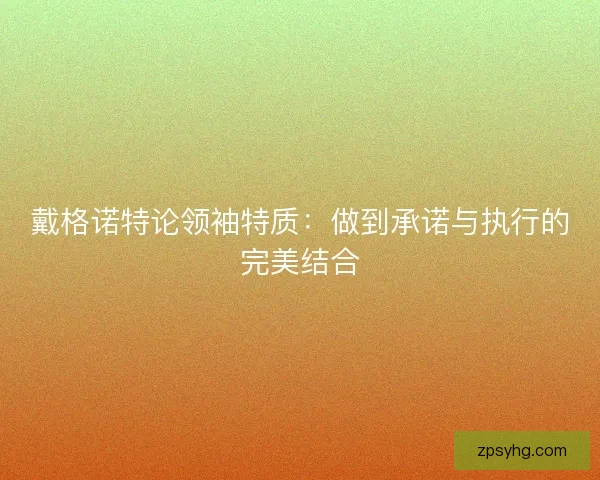 戴格诺特论领袖特质：做到承诺与执行的完美结合